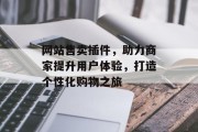 网站售卖插件,助力商家提升用户体验,打造个性化购物之旅 网站售卖插件,助力商家提升用户体验,打造个性化购物之旅