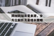 揭秘网站流量来源,全方位解析流量增长策略 揭秘网站流量来源,全方位解析流量增长策略