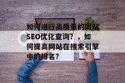 如何进行高质量的网站SEO优化查询?,如何提高网站在搜索引擎中的排名?