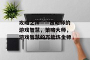 攻略之神——策略师的游戏智慧,策略大师,游戏智慧的万能炼金师 攻略之神——策略师的游戏智慧,策略大师,游戏智慧的万能炼金师