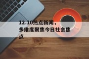 12.10热点新闻，多维度聚焦今日社会焦点