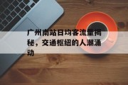 广州南站日均客流量揭秘,交通枢纽的人潮涌动 广州南站日均客流量揭秘,交通枢纽的人潮涌动