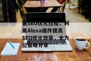 使用Alexa插件改善SEO优化过程,利用Alexa插件提高SEO优化效率,全方位策略分享 使用Alexa插件改善SEO优化过程,利用Alexa插件提高SEO优化效率,全方位策略分享