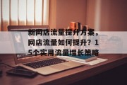 新网店流量提升方案,网店流量如何提升?15个实用流量增长策略 新网店流量提升方案,网店流量如何提升?15个实用流量增长策略