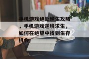 手机游戏绝处逢生攻略,手机游戏逆境求生,如何在绝望中找到生存机会 手机游戏绝处逢生攻略,手机游戏逆境求生,如何在绝望中找到生存机会