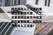 提升网店人工流量的重要性及解决方案，人工流量是网店能否持续发展的重要因素。如何有效提升人工流量？