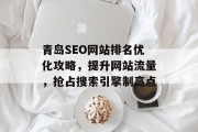 青岛SEO网站排名优化攻略,提升网站流量,抢占搜索引擎制高点 青岛SEO网站排名优化攻略,提升网站流量,抢占搜索引擎制高点