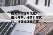 图文如何提升流量?,图片分享、搜索引擎优化、社交媒体推广等 图文如何提升流量?,图片分享、搜索引擎优化、社交媒体推广等