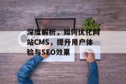 深度解析,如何优化网站CMS,提升用户体验与SEO效果 深度解析,如何优化网站CMS,提升用户体验与SEO效果