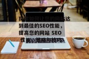 探索如何让您的网站达到最佳的SEO性能,提高您的网站 SEO 性能,策略与技巧 探索如何让您的网站达到最佳的SEO性能,提高您的网站 SEO 性能,策略与技巧