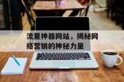 流量神器网站,揭秘网络营销的神秘力量 流量神器网站,揭秘网络营销的神秘力量
