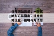保障网站流量,一份策略与方法指南,提升网站流量,策略与方法指南 保障网站流量,一份策略与方法指南,提升网站流量,策略与方法指南