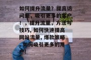 如何提升流量？提高访问量，吸引更多的客户！，提升流量，方法与技巧, 如何快速提高网站流量, 爆款策略, 如何吸引更多的用户!