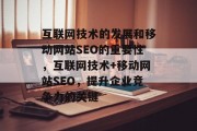互联网技术的发展和移动网站SEO的重要性,互联网技术+移动网站SEO,提升企业竞争力的关键 互联网技术的发展和移动网站SEO的重要性,互联网技术+移动网站SEO,提升企业竞争力的关键
