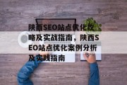 陕西SEO站点优化攻略及实战指南,陕西SEO站点优化案例分析及实践指南 陕西SEO站点优化攻略及实战指南,陕西SEO站点优化案例分析及实践指南