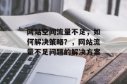 网站空间流量不足,如何解决策略?,网站流量不足问题的解决方案 网站空间流量不足,如何解决策略?,网站流量不足问题的解决方案