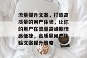 流量提升文案,打造高质量的用户体验,让你的用户在流量高峰期倍感便捷,高质量用户体验文案提升策略 流量提升文案,打造高质量的用户体验,让你的用户在流量高峰期倍感便捷,高质量用户体验文案提升策略