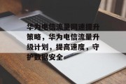 华为电信流量网速提升策略,华为电信流量升级计划,提高速度,守护数据安全