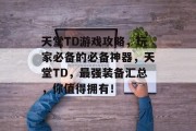 天堂TD游戏攻略，玩家必备的必备神器，天堂TD，最强装备汇总，你值得拥有！