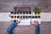 网站优化全攻略,怎么样才能让你的网站焕然一新? 网站优化全攻略,怎么样才能让你的网站焕然一新?