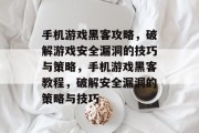手机游戏黑客攻略，破解游戏安全漏洞的技巧与策略，手机游戏黑客教程，破解安全漏洞的策略与技巧