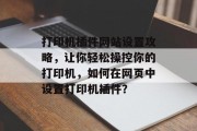 打印机插件网站设置攻略,让你轻松操控你的打印机,如何在网页中设置打印机插件? 打印机插件网站设置攻略,让你轻松操控你的打印机,如何在网页中设置打印机插件?