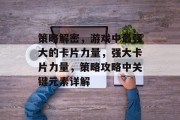 策略解密,游戏中最强大的卡片力量,强大卡片力量,策略攻略中关键元素详解 策略解密,游戏中最强大的卡片力量,强大卡片力量,策略攻略中关键元素详解
