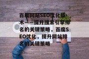 百度网站SEO优化技术——提升搜索引擎排名的关键策略,百度SEO优化,提升网站排名的关键策略 百度网站SEO优化技术——提升搜索引擎排名的关键策略,百度SEO优化,提升网站排名的关键策略