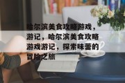 哈尔滨美食攻略游戏,游记,哈尔滨美食攻略游戏游记,探索味蕾的冒险之旅 哈尔滨美食攻略游戏,游记,哈尔滨美食攻略游戏游记,探索味蕾的冒险之旅