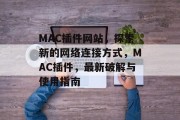 MAC插件网站,探索新的网络连接方式,MAC插件,最新破解与使用指南 MAC插件网站,探索新的网络连接方式,MAC插件,最新破解与使用指南