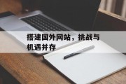 搭建国外网站,挑战与机遇并存 搭建国外网站,挑战与机遇并存