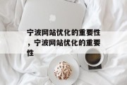 宁波网站优化的重要性,宁波网站优化的重要性 宁波网站优化的重要性,宁波网站优化的重要性
