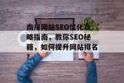 南川网站SEO优化攻略指南,教你SEO秘籍,如何提升网站排名? 南川网站SEO优化攻略指南,教你SEO秘籍,如何提升网站排名?