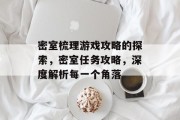 密室梳理游戏攻略的探索,密室任务攻略,深度解析每一个角落 密室梳理游戏攻略的探索,密室任务攻略,深度解析每一个角落