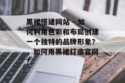 黑裙搭建网站 - 如何利用色彩和布局创建一个独特的品牌形象？，如何用黑裙打造官网？