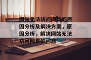 网站无法访问网页的原因分析及解决方案，原因分析，解决网站无法访问网页的问题