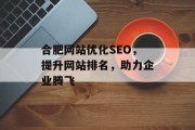 合肥网站优化SEO,提升网站排名,助力企业腾飞 合肥网站优化SEO,提升网站排名,助力企业腾飞