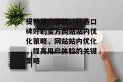 提升用户体验,打造口碑好的官方网站站内优化策略,网站站内优化,提高用户体验的关键策略 提升用户体验,打造口碑好的官方网站站内优化策略,网站站内优化,提高用户体验的关键策略