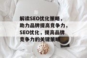解读SEO优化策略,助力品牌提高竞争力,SEO优化,提高品牌竞争力的关键策略 解读SEO优化策略,助力品牌提高竞争力,SEO优化,提高品牌竞争力的关键策略