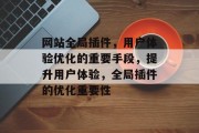 网站全局插件,用户体验优化的重要手段,提升用户体验,全局插件的优化重要性 网站全局插件,用户体验优化的重要手段,提升用户体验,全局插件的优化重要性