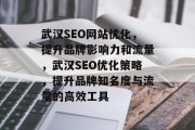 武汉SEO网站优化,提升品牌影响力和流量,武汉SEO优化策略,提升品牌知名度与流量的高效工具 武汉SEO网站优化,提升品牌影响力和流量,武汉SEO优化策略,提升品牌知名度与流量的高效工具
