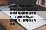 SEO优化网站内容的策略,如何让您的网站获得更好的排名和流量?,SEO优化网站内容的技巧,提升排名与流量 SEO优化网站内容的策略,如何让您的网站获得更好的排名和流量?,SEO优化网站内容的技巧,提升排名与流量