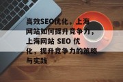 高效SEO优化,上海网站如何提升竞争力,上海网站 SEO 优化,提升竞争力的策略与实践 高效SEO优化,上海网站如何提升竞争力,上海网站 SEO 优化,提升竞争力的策略与实践