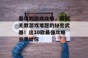 最坑的游戏攻略,破解无数游戏难题的秘密武器!这10款最强攻略分享给你 最坑的游戏攻略,破解无数游戏难题的秘密武器!这10款最强攻略分享给你