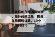 优化你的在线阅读体验,提升阅读流量,提高在线阅读体验,10个策略和技巧 优化你的在线阅读体验,提升阅读流量,提高在线阅读体验,10个策略和技巧
