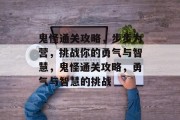鬼怪通关攻略,步步为营,挑战你的勇气与智慧,鬼怪通关攻略,勇气与智慧的挑战 鬼怪通关攻略,步步为营,挑战你的勇气与智慧,鬼怪通关攻略,勇气与智慧的挑战