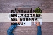 提升汽修店流量的有效策略，汽修店流量提升策略: 有哪些科学有效的方法？