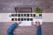 如何提升阿里流量，阿里流量提升策略