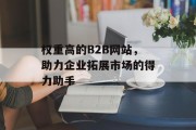 权重高的B2B网站,助力企业拓展市场的得力助手 权重高的B2B网站,助力企业拓展市场的得力助手
