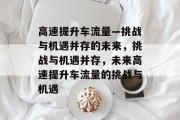 高速提升车流量—挑战与机遇并存的未来,挑战与机遇并存,未来高速提升车流量的挑战与机遇